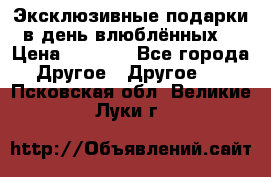 Эксклюзивные подарки в день влюблённых! › Цена ­ 1 580 - Все города Другое » Другое   . Псковская обл.,Великие Луки г.